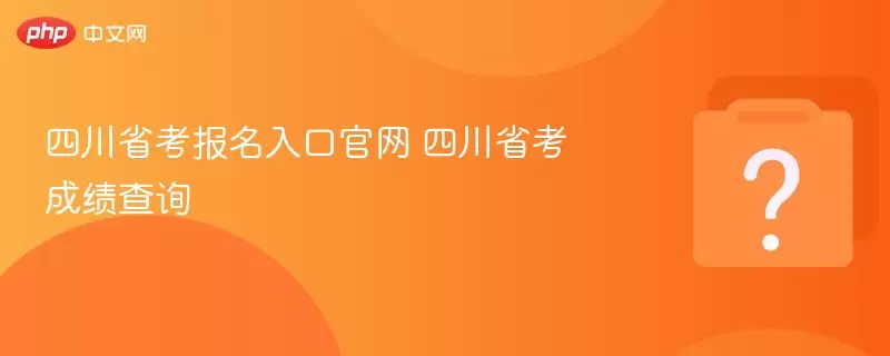 四川省考报名入口与成绩查询官网指南 四川省考报名入口与成绩查询官网指南