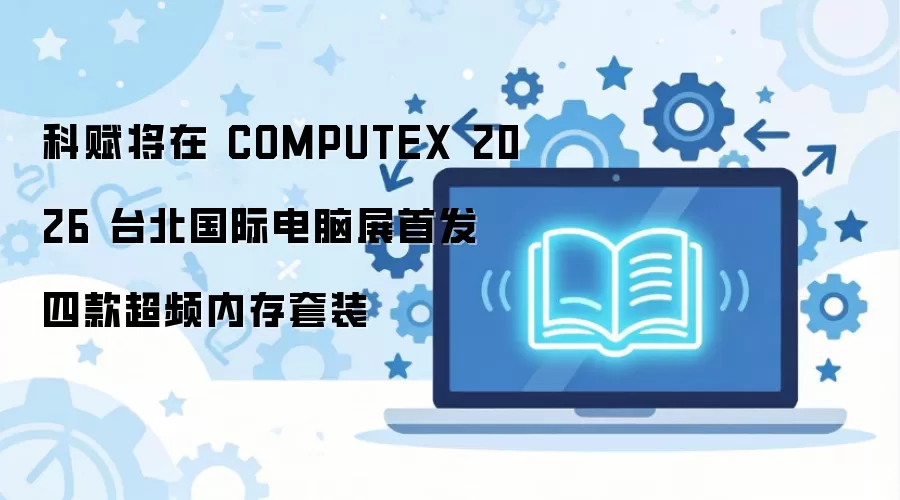 科赋COMPUTEX 2026首发四款超频内存 科赋COMPUTEX 2026首发四款超频内存