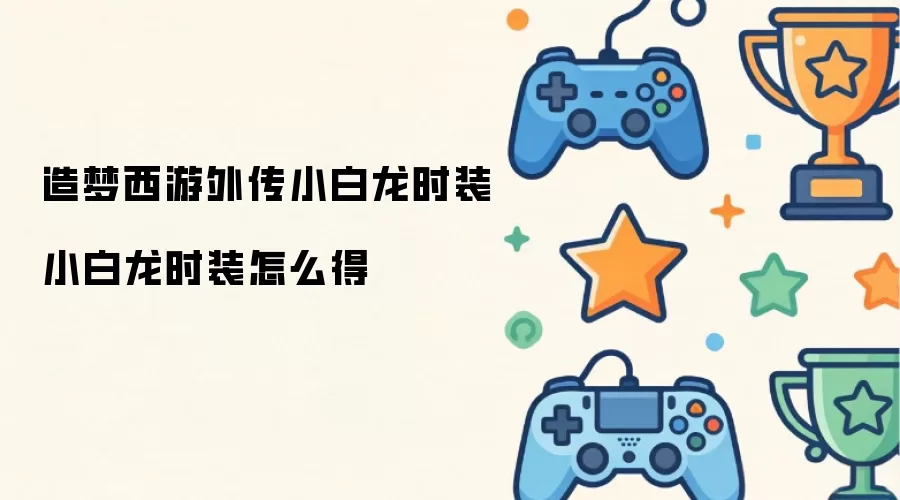 小白龙时装获取攻略 小白龙时装获取攻略