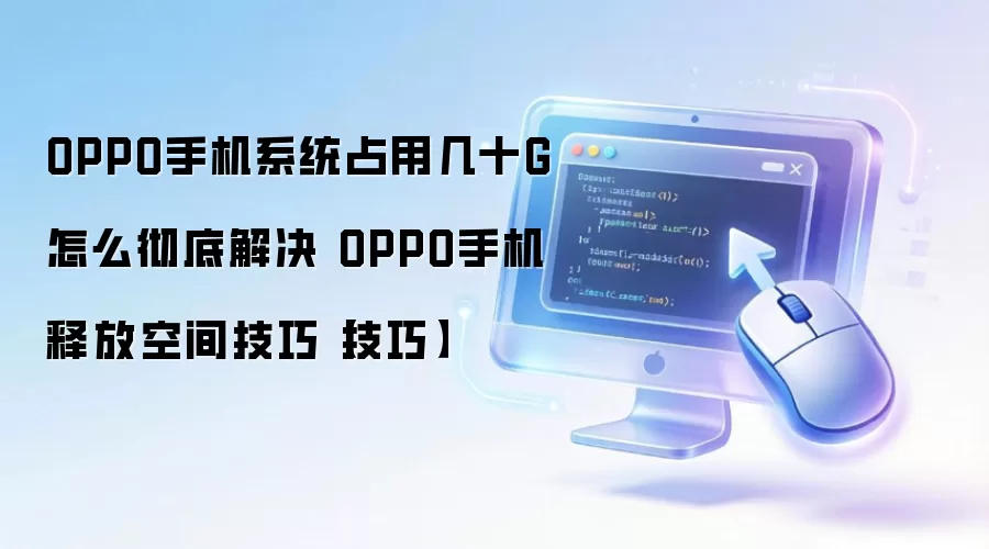 OPPO手机系统占用空间大怎么办?彻底清理技巧分享 OPPO手机系统占用空间大怎么办?彻底清理技巧分享