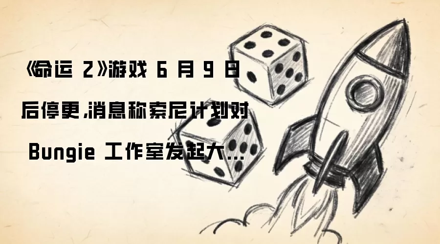 命运2停更后索尼或对Bungie大规模裁员 命运2停更后索尼或对Bungie大规模裁员