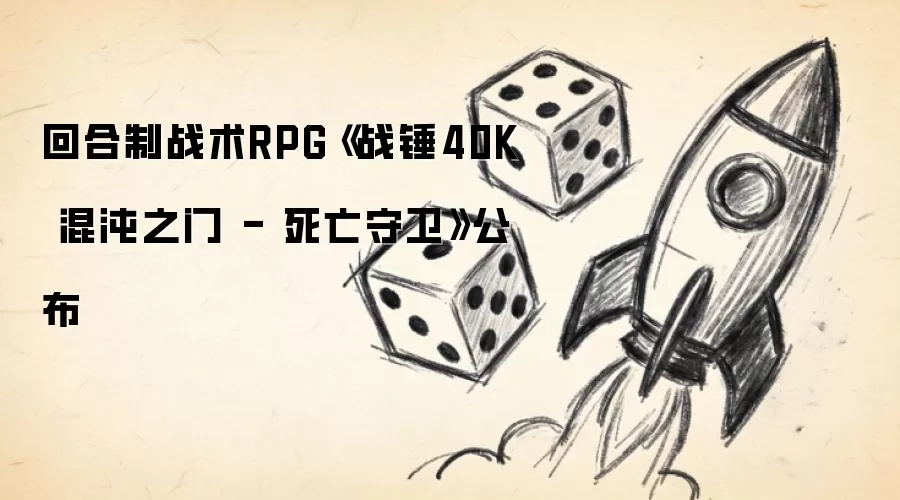 战锤40K死亡守卫回合制RPG混沌之门公布 战锤40K死亡守卫回合制RPG混沌之门公布