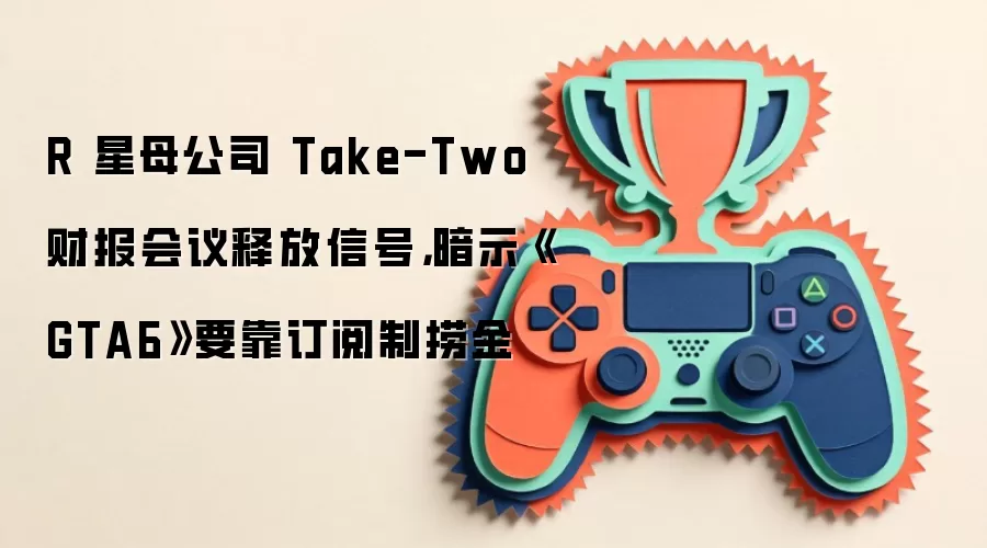 Take-Two�Ʊ���ʾ��GTA6�����ƶ�����