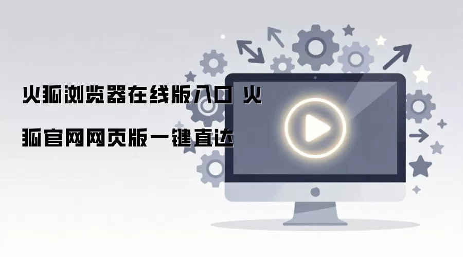 火狐浏览器在线版入口 官网一键直达 火狐浏览器在线版入口 官网一键直达