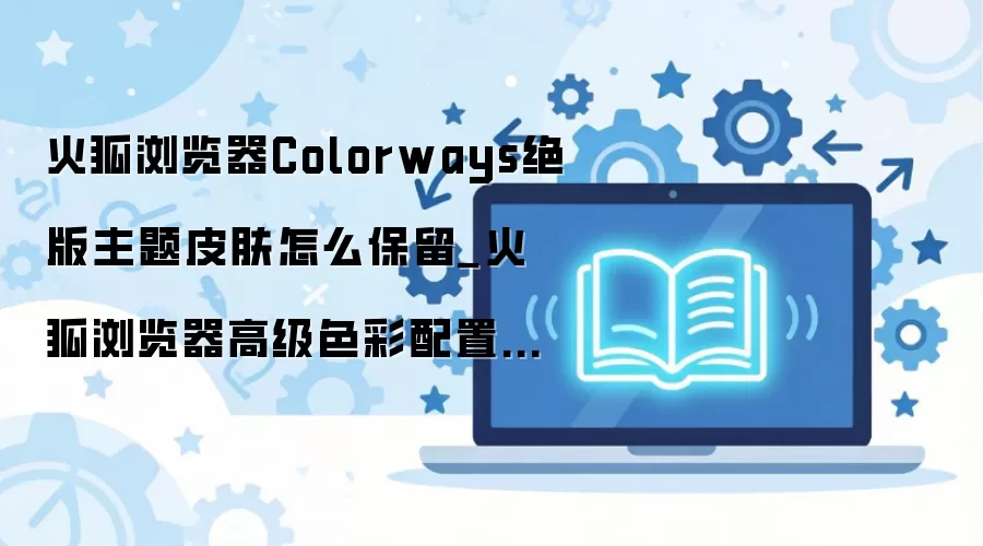 火狐浏览器绝版主题皮肤保留与色彩配置教程 火狐浏览器绝版主题皮肤保留与色彩配置教程