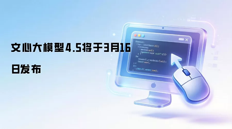 文心大模型4.5版3月16日发布 文心大模型4.5版3月16日发布