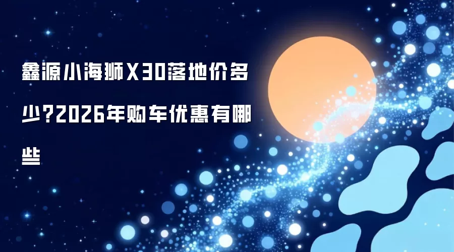 ��ԴС��ʨX30��ؼ���2026�깺���Ż����