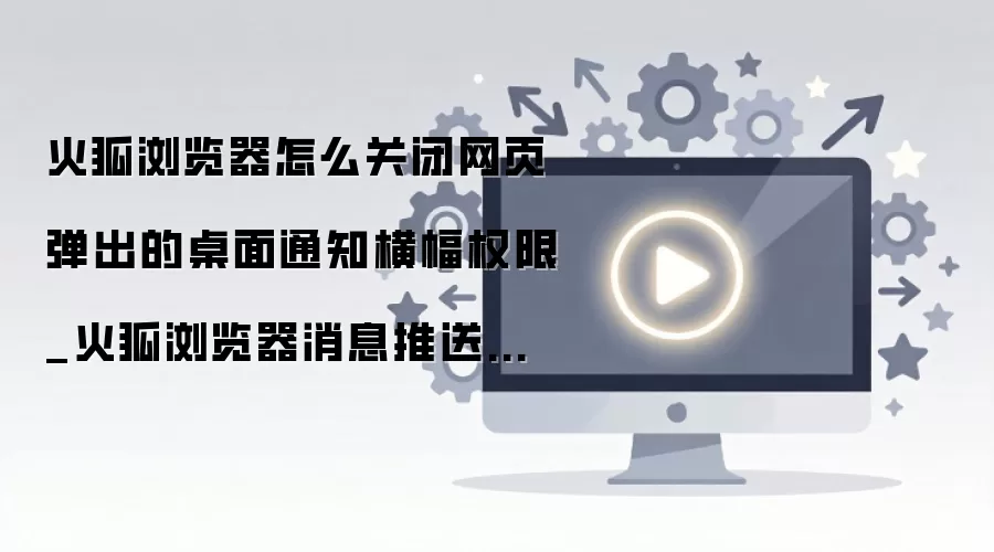 火狐浏览器关闭网页通知权限方法 火狐浏览器关闭网页通知权限方法