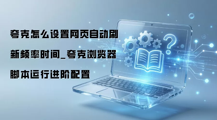 夸克浏览器网页自动刷新设置教程 夸克浏览器网页自动刷新设置教程