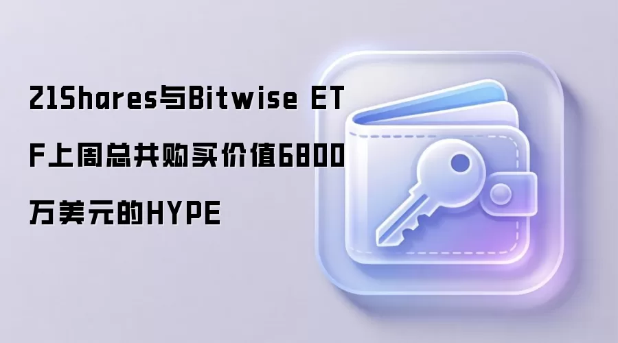21Shares��Bitwise ETF�ܹ�6800����ԪHYPE
