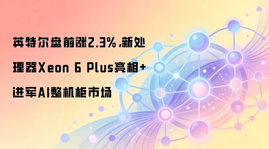 Ӣ�ض���ǰ��2.3% ��Xeon 6 Plus���� ����AI������
