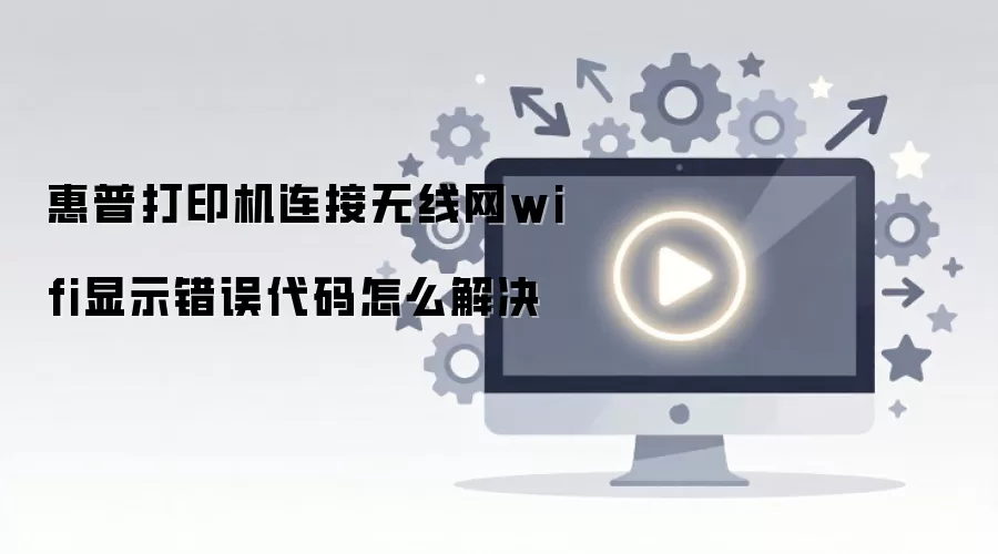 惠普打印机无线网络错误代码解决方法 惠普打印机无线网络错误代码解决方法
