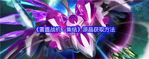 2026雷霆战机集结源晶获取方法 2026雷霆战机集结源晶获取方法