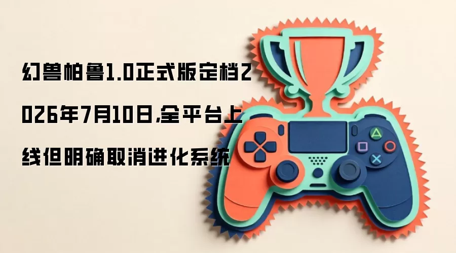 ������³1.0��ʽ��2026��7��10��ȫƽ̨���ߣ�ȷ��ȡ������ϵͳ