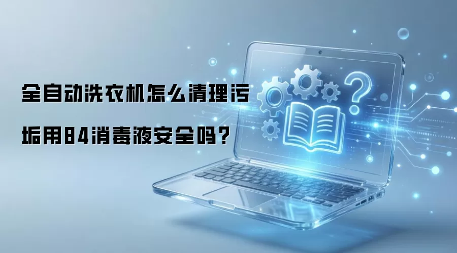 全自动洗衣机用84消毒液除污垢安全吗? 全自动洗衣机用84消毒液除污垢安全吗?