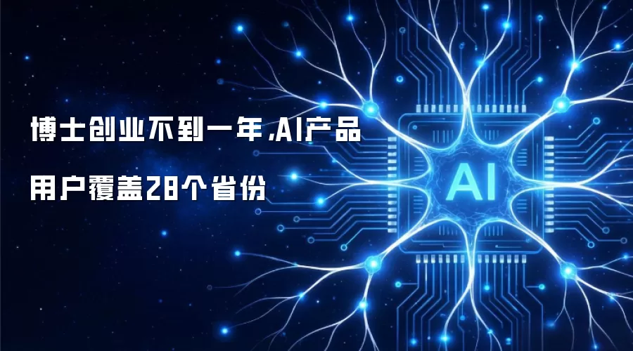 博士创业不到一年,AI产品用户覆盖28省 博士创业不到一年,AI产品用户覆盖28省