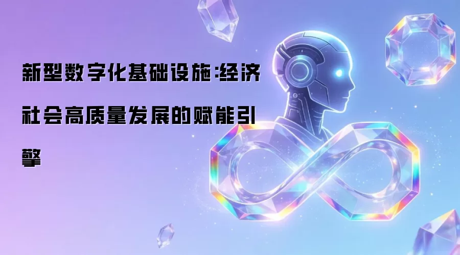 新型数字化基础设施:经济社会高质量发展赋能引擎 新型数字化基础设施:经济社会高质量发展赋能引擎