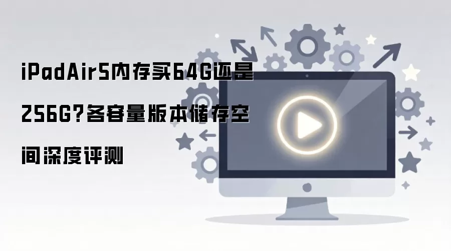 iPad Air 5内存64G还是256G?存储空间深度评测 iPad Air 5内存64G还是256G?存储空间深度评测