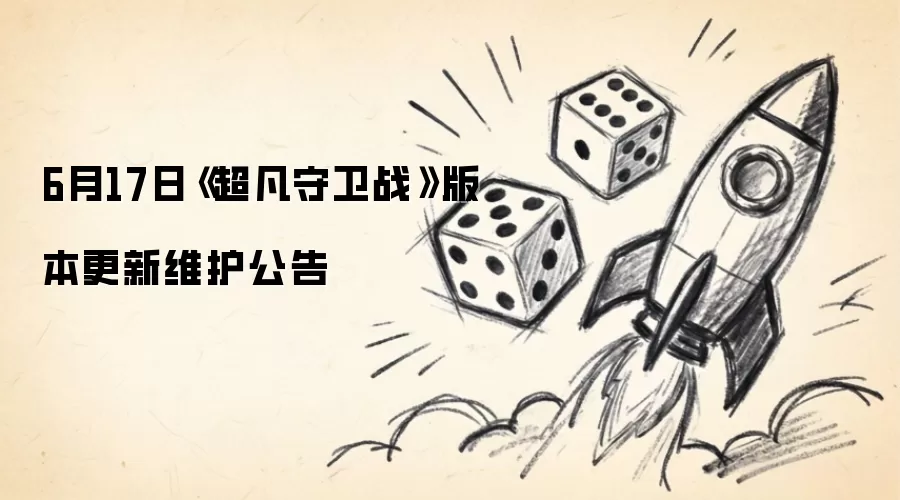 《超凡守卫战》6月17日版本更新维护公告 《超凡守卫战》6月17日版本更新维护公告