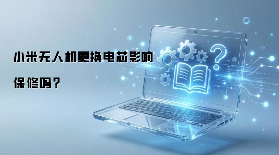 小米无人机换电芯影响保修吗 小米无人机换电芯影响保修吗