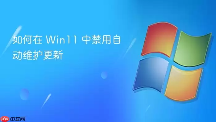 Win11如何禁用自动维护更新 Win11如何禁用自动维护更新