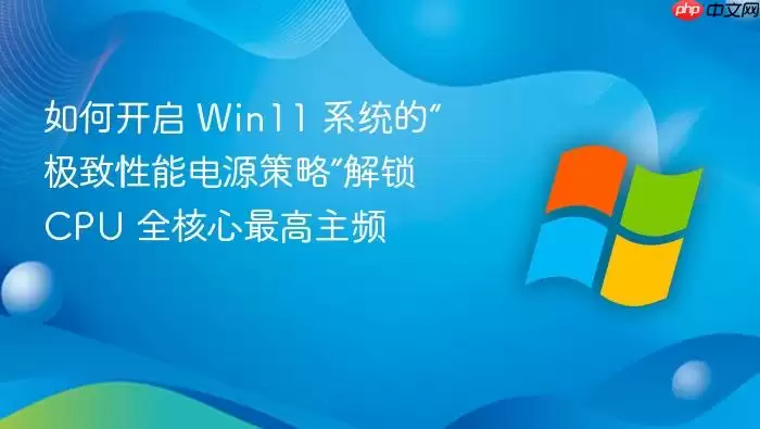����Win11ϵͳ�������ܵ�Դ���ԣ�����CPUȫ���������Ƶ