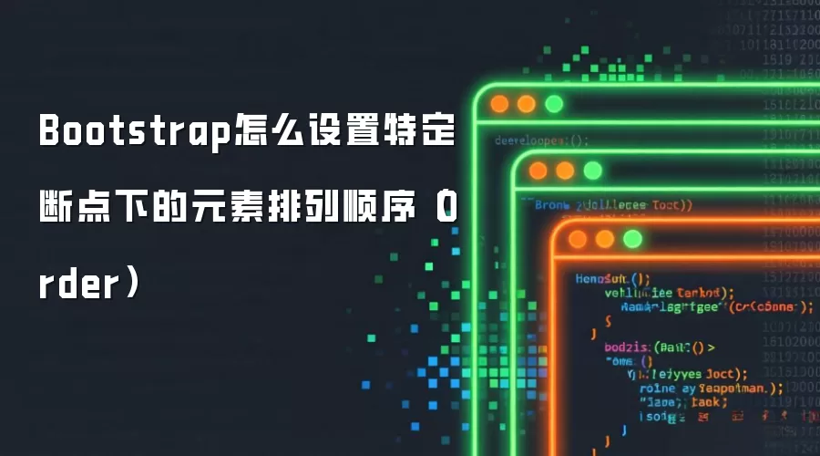 Bootstrap断点元素排列顺序设置 Bootstrap断点元素排列顺序设置