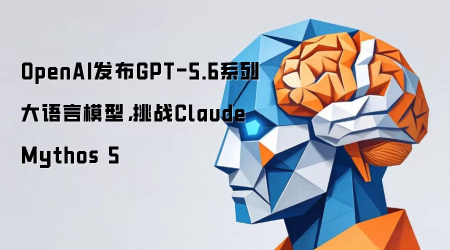 OpenAI����GPT-5.6ϵ�д�ģ�ͣ���սClaude Mythos 5