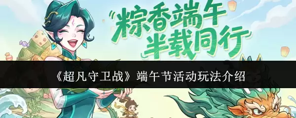 超凡守卫战端午节活动玩法介绍 超凡守卫战端午节活动玩法介绍