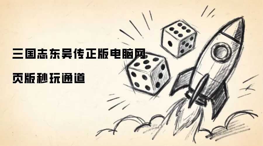 三国志东吴传正版电脑网页版秒玩入口 三国志东吴传正版电脑网页版秒玩入口