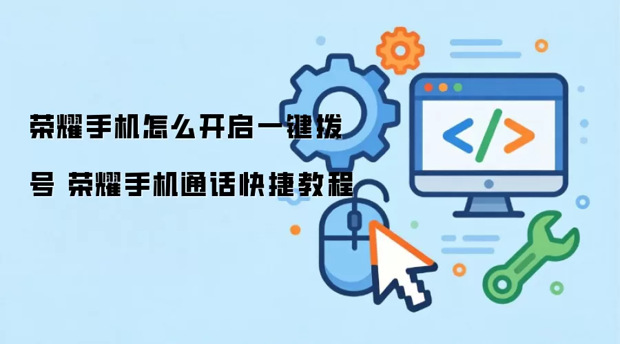 荣耀手机一键拨号开启教程 荣耀手机一键拨号开启教程