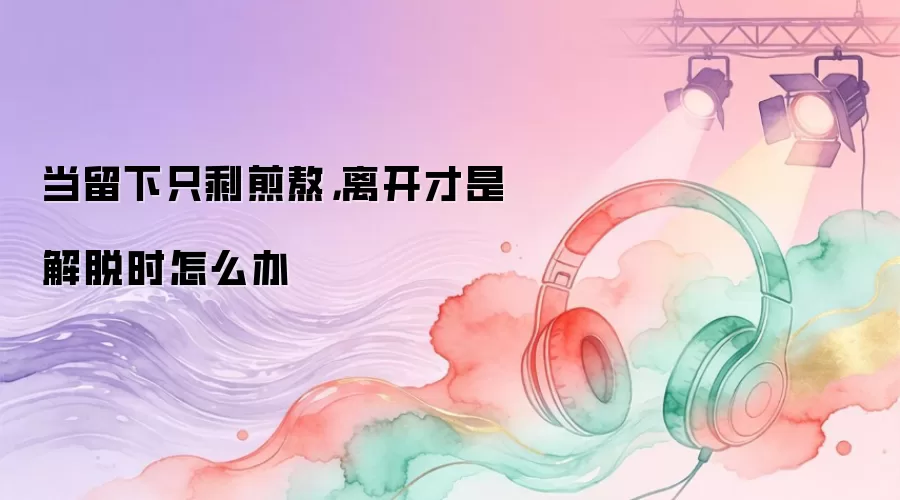 留下只剩煎熬,离开才是解脱,怎么办? 留下只剩煎熬,离开才是解脱,怎么办?